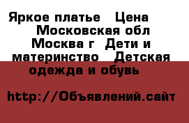 Яркое платье › Цена ­ 800 - Московская обл., Москва г. Дети и материнство » Детская одежда и обувь   